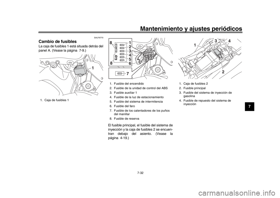 YAMAHA MT-09 2018  Manuale de Empleo (in Spanish) Mantenimiento y ajustes periódicos7-32
1
2
3
4
5
678
9
10
11
12
SAU76770
Cambio de fusiblesLa caja de fusibles 1 está situada detrás del
panel A. (Vease la página 7-9.)
El fusible principal, el fu