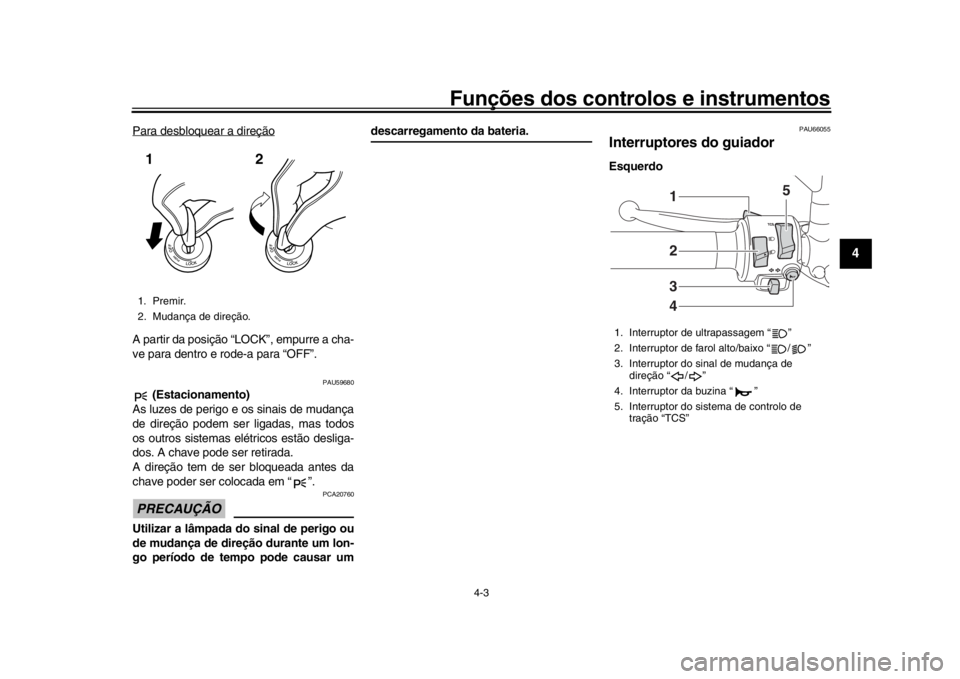 YAMAHA MT-09 2018  Manual de utilização (in Portuguese) Funções dos controlos e instrumentos
4-3
1
2
345
6
7
8
9
10
11
12
Para desbloquear a direçãoA partir da posição “L OCK”, empurre a cha-
ve para dentro e rode-a para “OFF”.
PAU59680
 (Est