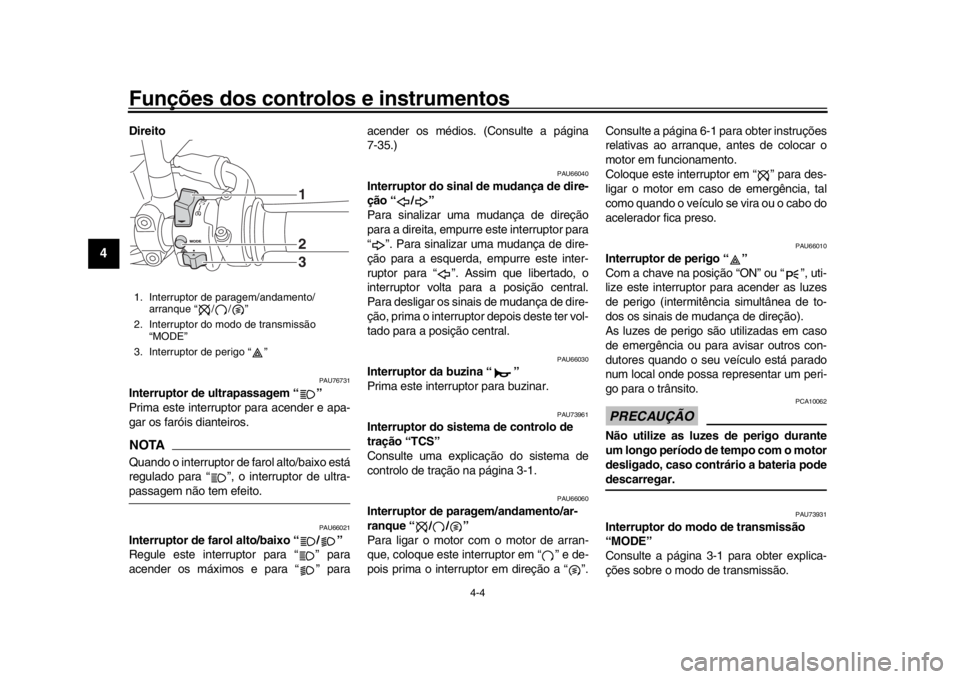 YAMAHA MT-09 2018  Manual de utilização (in Portuguese) Funções dos controlos e instrumentos
4-4
1
2
34
5
6
7
8
9
10
11
12
Direito
PAU76731
Interruptor de ultrapassagem “ ”
Prima este interruptor para acender e apa-
gar os faróis dianteiros.NOTAQuan