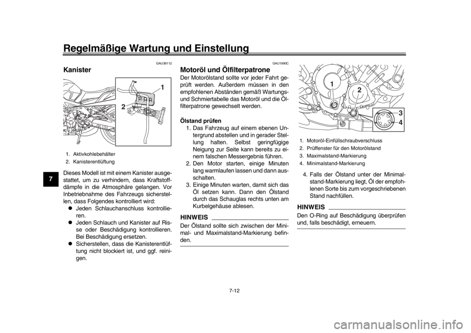 YAMAHA MT-09 2017  Betriebsanleitungen (in German) Regelmäßige Wartung und Einstellung
7-12
1
2
3
4
5
67
8
9
10
11
12
GAU36112
KanisterDieses Modell ist mit einem Kanister ausge-
stattet, um zu verhindern, dass Kraftstoff-
dämpfe in die Atmosphäre