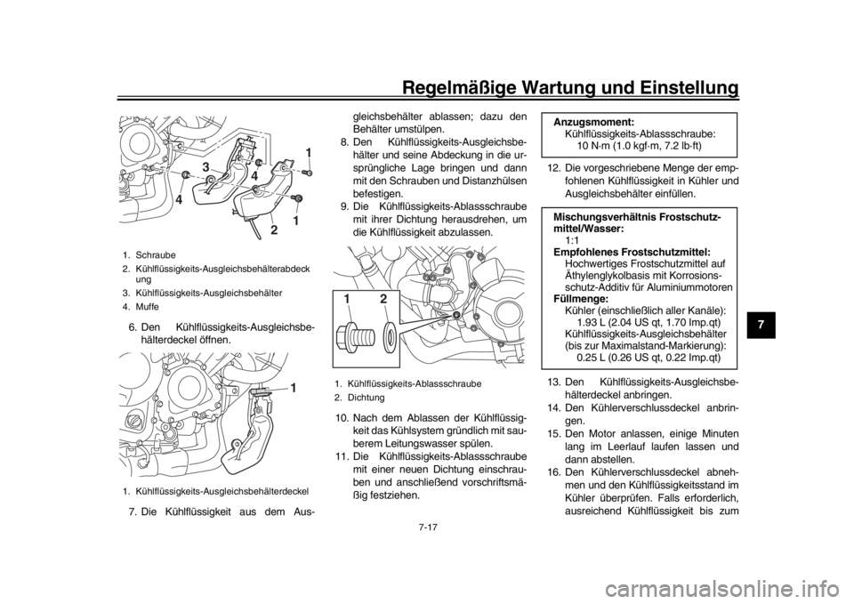 YAMAHA MT-09 2017 Betriebsanleitungen (in German) Regelmäßige Wartung und Einstellung
7-17
1
2
3
4
5
678
9
10
11
12
6. Den Kühlflüssigkeits-Ausgleichsbe- hälterdeckel öffnen.
7. Die Kühlflüssigkeit aus dem Aus- gleichsbehälter ablassen; dazu YAMAHA MT-09 2017 Betriebsanleitungen (in German) Regelmäßige Wartung und Einstellung
7-17
1
2
3
4
5
678
9
10
11
12
6. Den Kühlflüssigkeits-Ausgleichsbe- hälterdeckel öffnen.
7. Die Kühlflüssigkeit aus dem Aus- gleichsbehälter ablassen; dazu