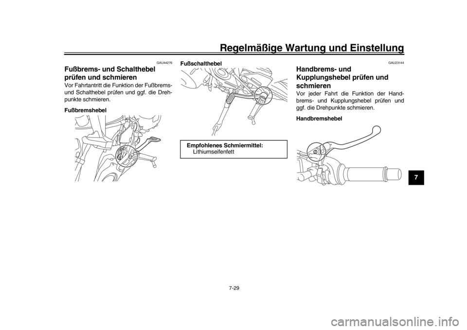 YAMAHA MT-09 2017  Betriebsanleitungen (in German) Regelmäßige Wartung und Einstellung
7-29
1
2
3
4
5
678
9
10
11
12
GAU44276
Fußbrems- und Schalthebel 
prüfen und schmierenVor Fahrtantritt die Funktion der Fußbrems-
und Schalthebel prüfen und g