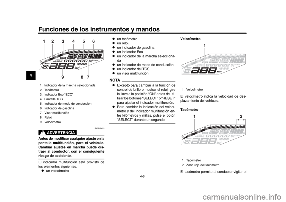 YAMAHA MT-09 2017  Manuale de Empleo (in Spanish) Funciones de los instrumentos y mandos
4-8
1
2
34
5
6
7
8
9
10
11
12
ADVERTENCIA
SWA12423
Antes de modificar cualquier ajuste en la
pantalla multifunción, pare el vehículo.
Cambiar ajustes en marcha