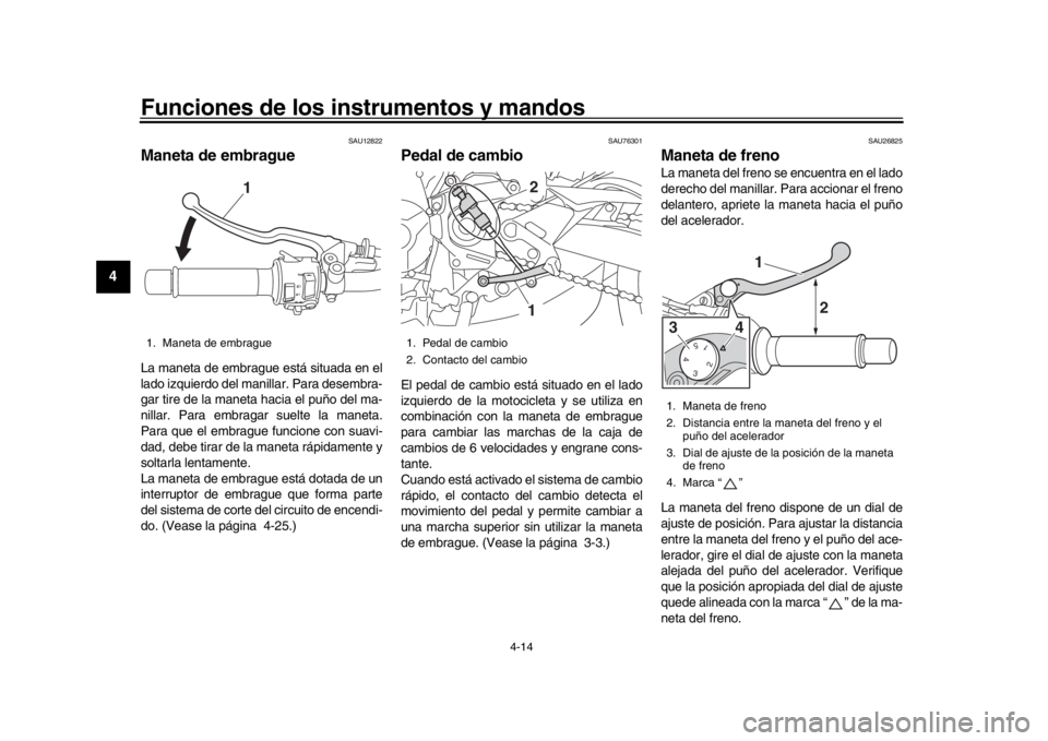 YAMAHA MT-09 2017  Manuale de Empleo (in Spanish) Funciones de los instrumentos y mandos
4-14
1
2
34
5
6
7
8
9
10
11
12
SAU12822
Maneta de embragueLa maneta de embrague está situada en el
lado izquierdo del manillar. Para desembra-
gar tire de la ma