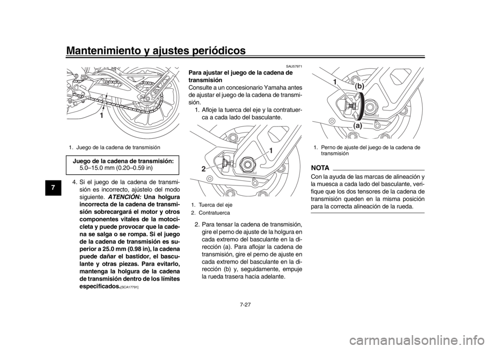 YAMAHA MT-09 2017  Manuale de Empleo (in Spanish) Mantenimiento y ajustes periódicos
7-27
1
2
3
4
5
67
8
9
10
11
12
4. Si el juego de la cadena de transmi- sión es incorrecto, ajústelo del modo
siguiente.  ATENCIÓN:  Una holgura
incorrecta de la 