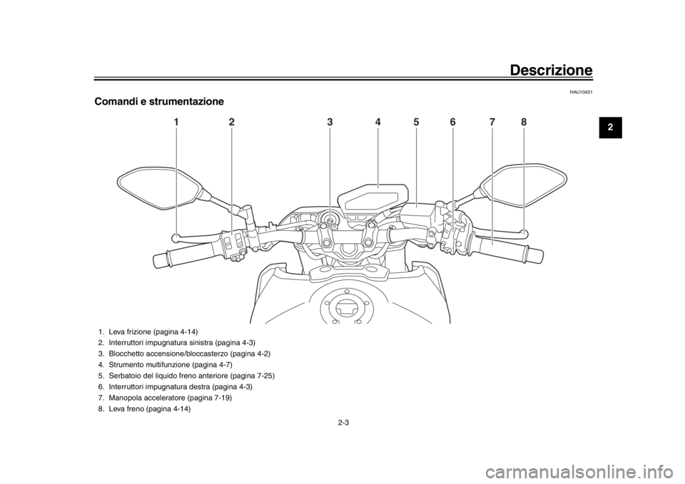 YAMAHA MT-09 2017  Manuale duso (in Italian) Descrizione
2-3
123
4
5
6
7
8
9
10
11
12
HAU10431
Comandi e strumentazione
1
2
3
4
5
6
7
8
1. Leva frizione (pagina 4-14)
2. Interruttori impugnatura sinistra (pagina 4-3)
3. Blocchetto accensione/b l