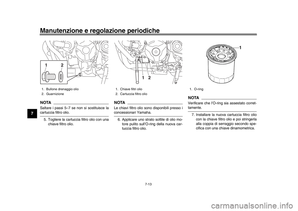 YAMAHA MT-09 2017  Manuale duso (in Italian) Manutenzione e regolazione periodiche
7-13
1
2
3
4
5
67
8
9
10
11
12
NOTASaltare i passi 5–7 se non si sostituisce lacartuccia filtro olio. 5. Togliere la cartuccia filtro olio con una chiave filtro