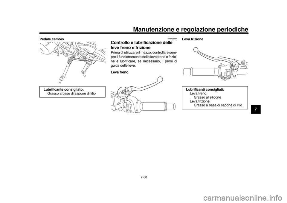 YAMAHA MT-09 2017  Manuale duso (in Italian) Manutenzione e regolazione periodiche
7-30
1
2
3
4
5
678
9
10
11
12
Pedale cambio
HAU23144
Controllo e lubrificazione delle 
leve freno e frizionePrima di utilizzare il mezzo, controllare sem-
pre il 