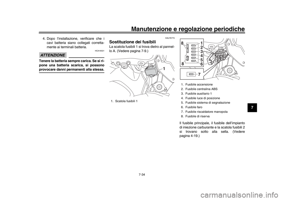 YAMAHA MT-09 2017  Manuale duso (in Italian) Manutenzione e regolazione periodiche
7-34
1
2
3
4
5
678
9
10
11
12
4. Dopo l’installazione, verificare che i cavi batteria siano collegati corretta-
mente ai terminali batteria.ATTENZIONE
HCA16531
