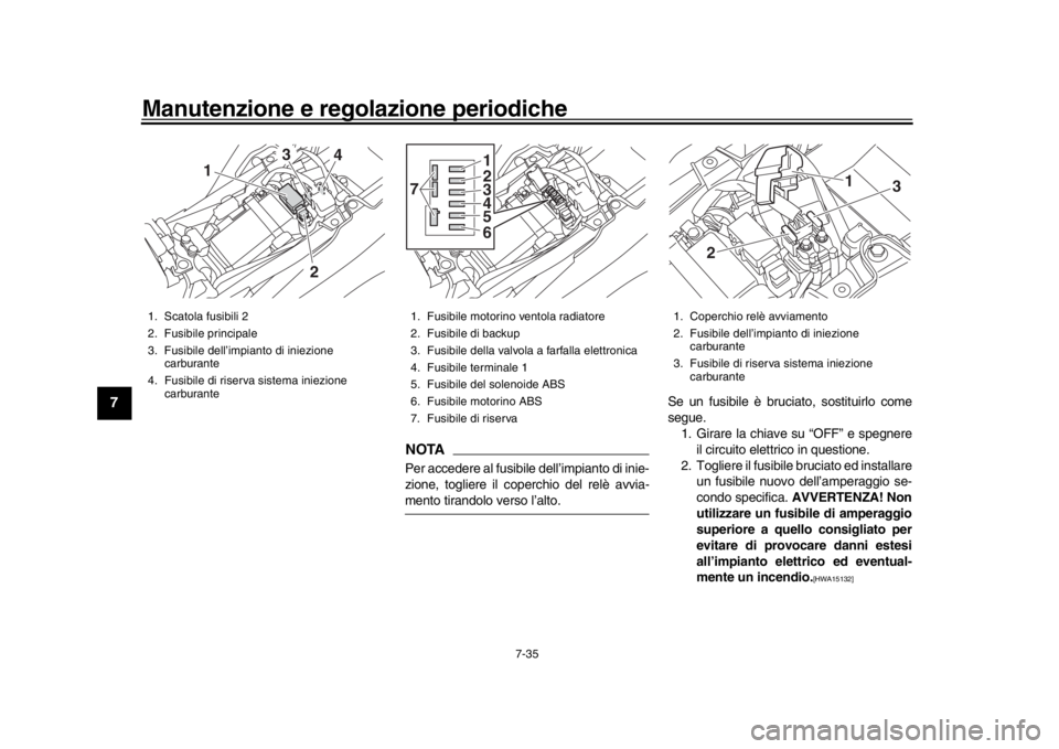 YAMAHA MT-09 2017 Manuale duso (in Italian) Manutenzione e regolazione periodiche
7-35
1
2
3
4
5
67
8
9
10
11
12
NOTAPer accedere al fusibile dell’impianto di inie-
zione, togliere il coperchio del relè avvia-mento tirandolo verso l’alto. YAMAHA MT-09 2017 Manuale duso (in Italian) Manutenzione e regolazione periodiche
7-35
1
2
3
4
5
67
8
9
10
11
12
NOTAPer accedere al fusibile dell’impianto di inie-
zione, togliere il coperchio del relè avvia-mento tirandolo verso l’alto.