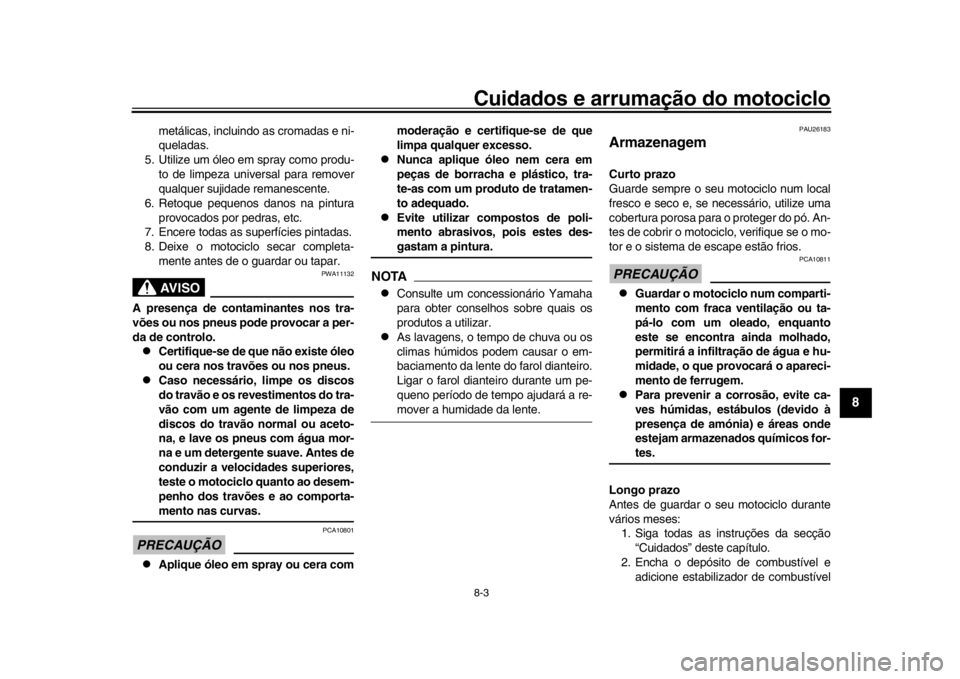 YAMAHA MT-09 2017  Manual de utilização (in Portuguese) Cuidados e arrumação do motociclo8-3
1
2
3
4
5
6
789
10
11
12
metálicas, incluindo as cromadas e ni-
queladas.
5. Utilize um óleo em spray como produ- to de limpeza universal para remover
qualquer
