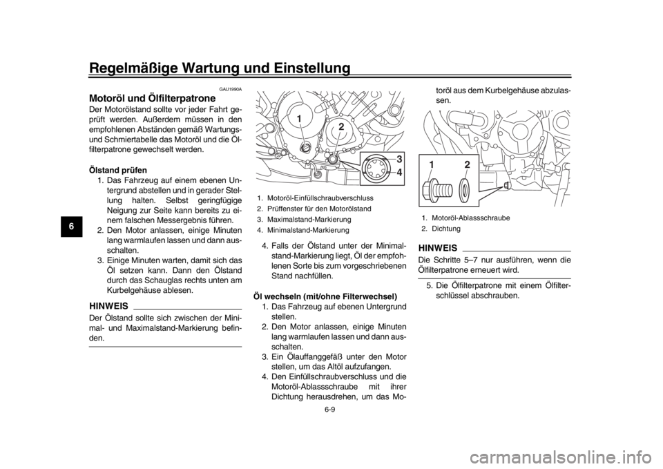 YAMAHA MT-09 2016 Betriebsanleitungen (in German) Regelmäßige Wartung und Einstellung
6-9
1
2
3
4
56
7
8
9
10
11
12
GAU1990A
Motoröl und ÖlfilterpatroneDer Motorölstand sollte vor jeder Fahrt ge-
prüft werden. Außerdem müssen in den
empfohlen YAMAHA MT-09 2016 Betriebsanleitungen (in German) Regelmäßige Wartung und Einstellung
6-9
1
2
3
4
56
7
8
9
10
11
12
GAU1990A
Motoröl und ÖlfilterpatroneDer Motorölstand sollte vor jeder Fahrt ge-
prüft werden. Außerdem müssen in den
empfohlen
