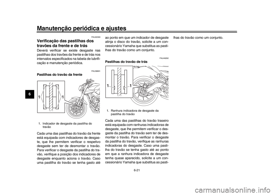 YAMAHA MT-09 2016  Manual de utilização (in Portuguese) Manutenção periódica e ajustes
6-21
1
2
3
4
56
7
8
9
10
11
12
PAU22393
Verificação das pastilhas dos 
travões da frente e de trásDeverá verificar se existe desgaste nas
pastilhas dos travões 