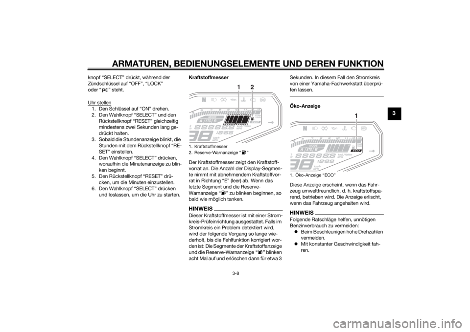 YAMAHA MT-09 2015  Betriebsanleitungen (in German) ARMATUREN, BEDIENUNGSELEMENTE UND DEREN FUNKTION
3-8
3
knopf “SELECT” drückt, während der 
Zündschlüssel auf “OFF”, “LOCK” 
oder “ ” steht.
Uhr stellen1. Den Schlüssel auf “ON