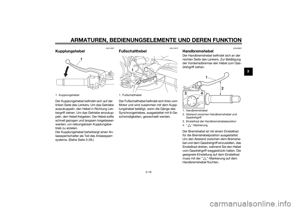 YAMAHA MT-09 2015  Betriebsanleitungen (in German) ARMATUREN, BEDIENUNGSELEMENTE UND DEREN FUNKTION
3-16
3
GAU12821
Kupplung shebelDer Kupplungshebel befindet sich auf der 
linken Seite des Lenkers. Um das Getriebe 
auszukuppeln, den Hebel in Richtung