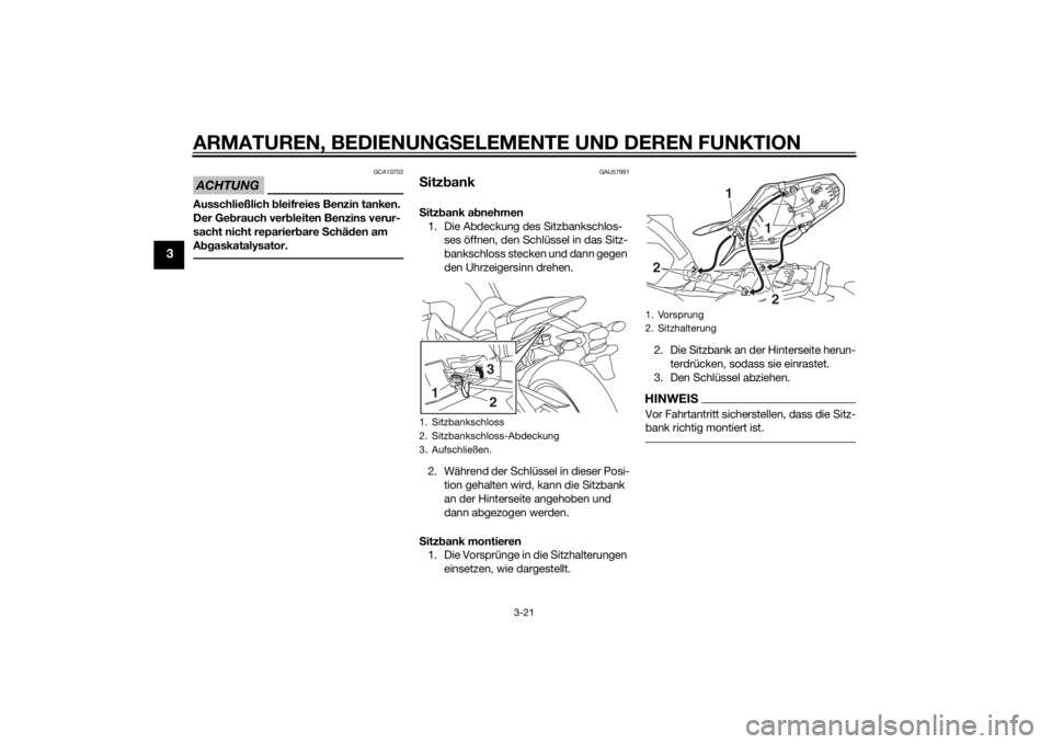 YAMAHA MT-09 2015  Betriebsanleitungen (in German) ARMATUREN, BEDIENUNGSELEMENTE UND DEREN FUNKTION
3-21
3
ACHTUNG
GCA10702
Ausschließlich bleifreies Benzin tanken. 
Der Ge brauch ver bleiten Benzins verur-
sacht nicht reparier bare  Schäd en am 
A 