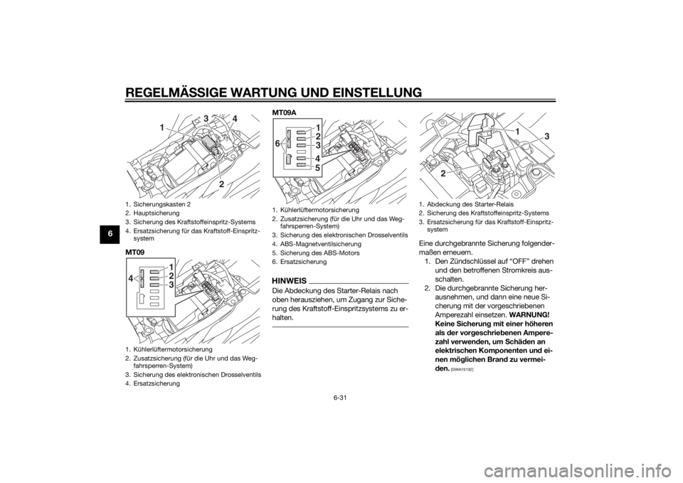 YAMAHA MT-09 2015  Betriebsanleitungen (in German) REGELMÄSSIGE WARTUNG UND EIN STELLUNG
6-31
6
MT09 MT09A
HINWEISDie Abdeckung des Starter-Relais nach 
oben herausziehen, um Zugang zur Siche-
rung des Kraftstoff-Einspritzsystems zu er-
halten.
Eine 