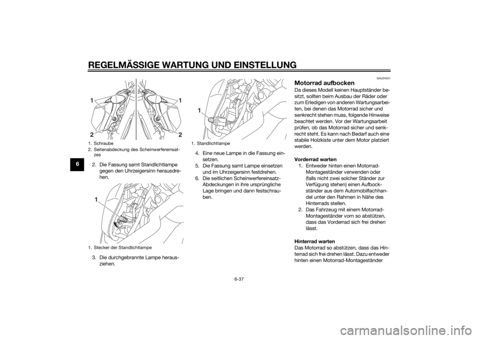 YAMAHA MT-09 2015  Betriebsanleitungen (in German) REGELMÄSSIGE WARTUNG UND EIN STELLUNG
6-37
6
2. Die Fassung samt Standlichtlampe 
gegen den Uhrzeigersinn herausdre-
hen.
3. Die durchgebrannte Lampe heraus- ziehen. 4. Eine neue Lampe in die Fassung
