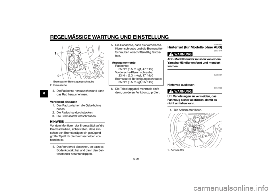 YAMAHA MT-09 2015  Betriebsanleitungen (in German) REGELMÄSSIGE WARTUNG UND EIN STELLUNG
6-39
6
4. Die Radachse herausziehen und dann 
das Rad herausnehmen.
Vor derra d ein bauen
1. Das Rad zwischen die Gabelholme  heben.
2. Die Radachse durchstecken