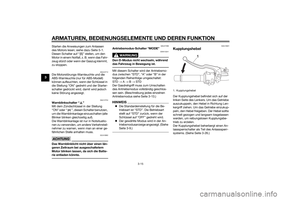 YAMAHA MT-09 2014  Betriebsanleitungen (in German) ARMATUREN, BEDIENUNGSELEMENTE UND DEREN FUNKTION
3-15
3
Starten die Anweisungen zum Anlassen 
des Motors lesen; siehe dazu Seite 5-1.
Diesen Schalter auf “ ” stellen, um den 
Motor in einem Notfal