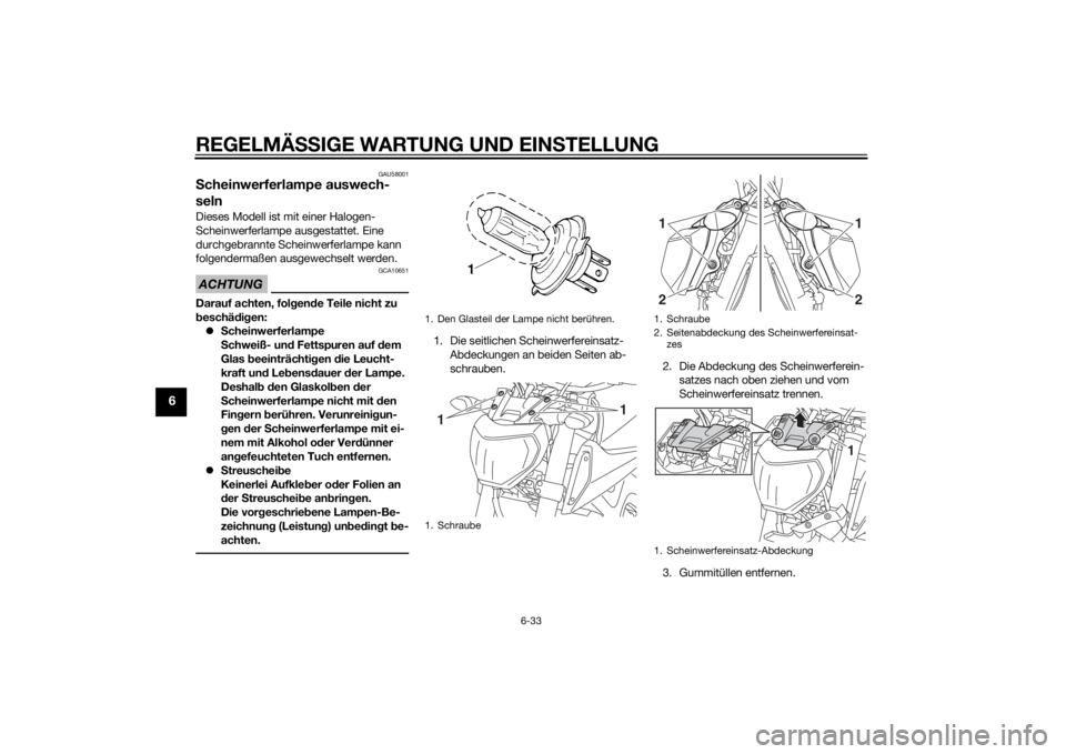 YAMAHA MT-09 2014  Betriebsanleitungen (in German) REGELMÄSSIGE WARTUNG UND EIN STELLUNG
6-33
6
GAU58001
Scheinwerferlampe auswech-
selnDieses Modell ist mit einer Halogen-
Scheinwerferlampe ausgestattet. Eine 
durchgebrannte Scheinwerferlampe kann 
