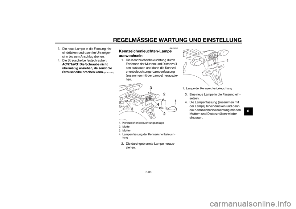 YAMAHA MT-09 2014  Betriebsanleitungen (in German) REGELMÄSSIGE WARTUNG UND EINS TELLUNG
6-36
6
3. Die neue Lampe in die Fassung hin-
eindrücken und dann im Uhrzeiger-
sinn bis zum Anschlag drehen.
4. Die Streuscheibe festschrauben.  ACHTUNG:  Die S