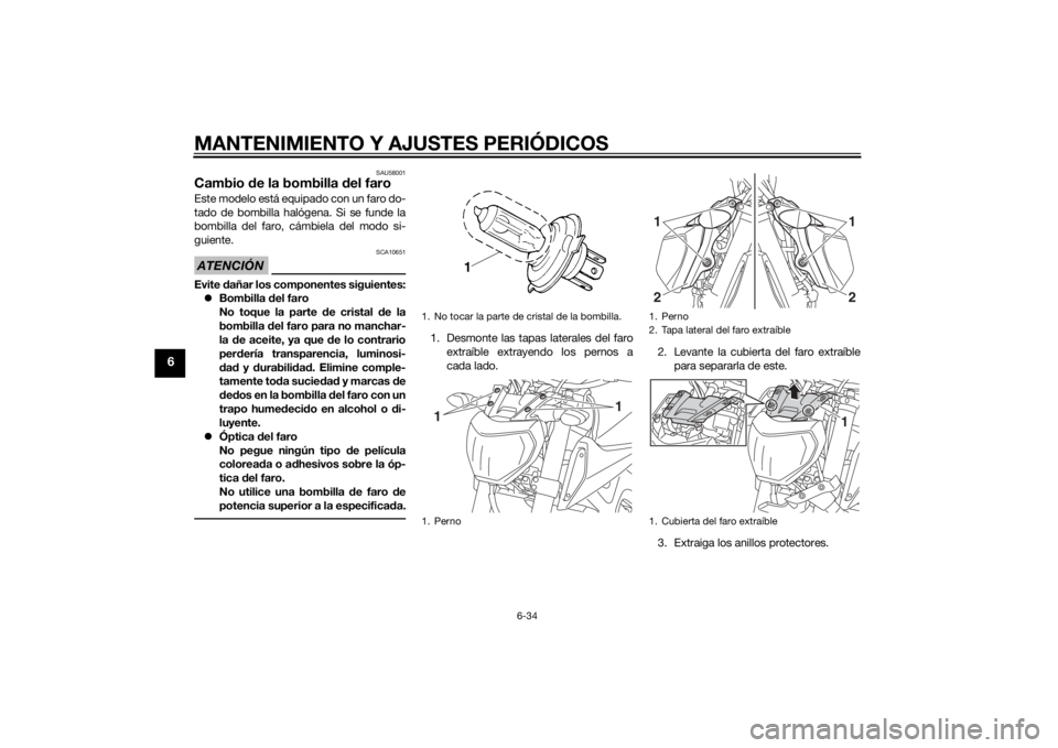 YAMAHA MT-09 2014  Manuale de Empleo (in Spanish) MANTENIMIENTO Y AJUSTES PERIÓDICOS
6-34
6
SAU58001
Cambio de la bombilla  del faroEste modelo está equipado con un faro do-
tado de bombilla halógena. Si se funde la
bombilla del faro, cámbiela de