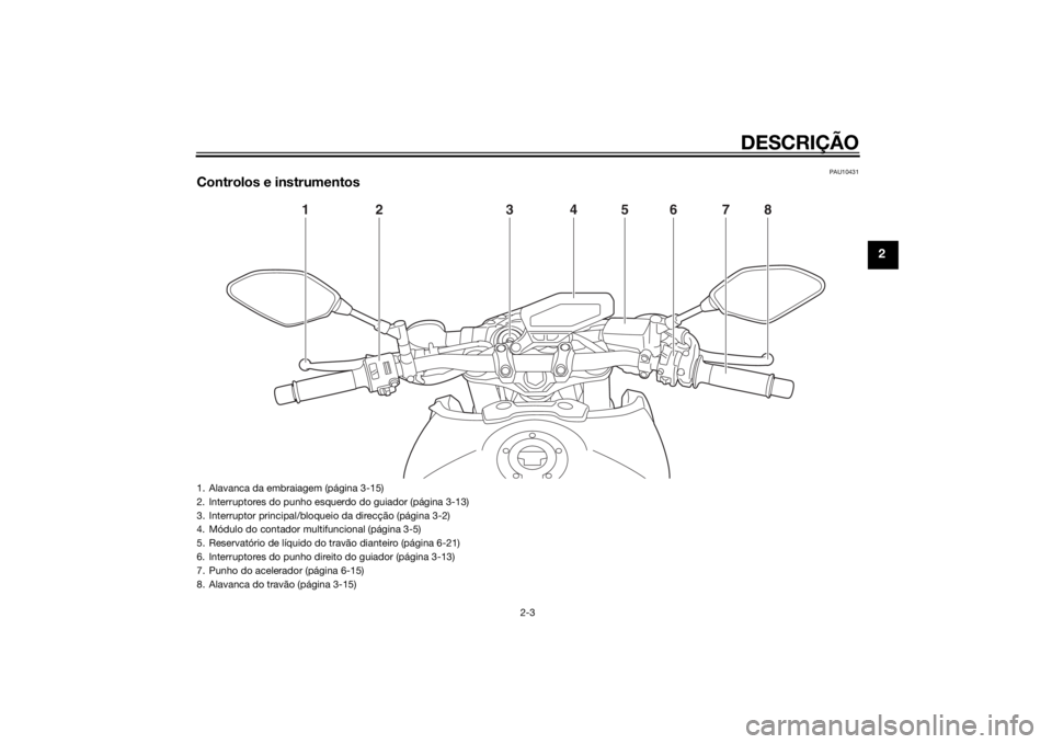 YAMAHA MT-09 2014  Manual de utilização (in Portuguese) DESCRIÇÃO
2-3
2
PAU10431
Controlos e instrumentos
1
2
3
4
5
6
7
8
1. Alavanca da embraiagem (página 3-15)
2. Interruptores do punho esquerdo do guiador (página 3-13)
3. Interruptor principal/bloqu