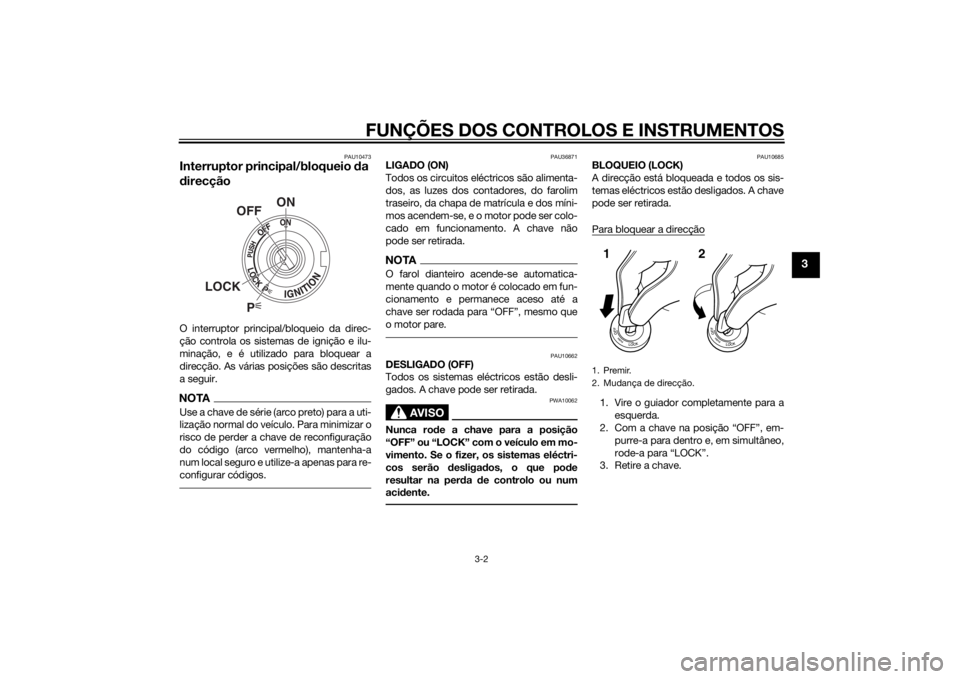 YAMAHA MT-09 2014 Manual de utilização (in Portuguese) FUNÇÕES DOS CONTROLOS E INSTRUMENTOS
3-2
3
PAU10473
Interruptor principal/bloqueio da
d irecçãoO interruptor principal/bloqueio da direc-
ção controla os sistemas de ignição e ilu-
minação, YAMAHA MT-09 2014 Manual de utilização (in Portuguese) FUNÇÕES DOS CONTROLOS E INSTRUMENTOS
3-2
3
PAU10473
Interruptor principal/bloqueio da
d irecçãoO interruptor principal/bloqueio da direc-
ção controla os sistemas de ignição e ilu-
minação,