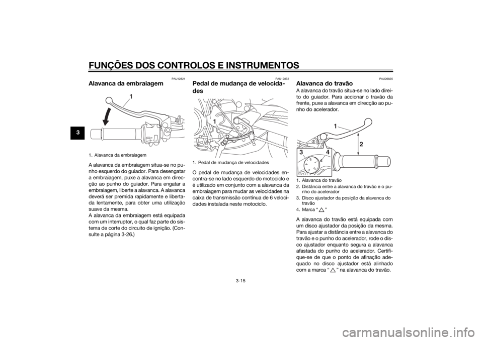 YAMAHA MT-09 2014  Manual de utilização (in Portuguese) FUNÇÕES DOS CONTROLOS E INSTRUMENTOS
3-15
3
PAU12821
Alavanca da embraiagemA alavanca da embraiagem situa-se no pu-
nho esquerdo do guiador. Para desengatar
a embraiagem, puxe a alavanca em direc-
