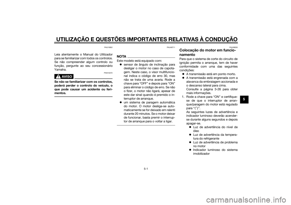 YAMAHA MT-09 2014 Manual de utilização (in Portuguese) UTILIZAÇÃO E QUESTÕES IMPORTANTES RELATIVAS À CONDUÇÃO
5-1
5
PAU15952
Leia atentamente o Manual do Utilizador
para se familiarizar com todos os controlos.
Se não compreender algum controlo ou
f YAMAHA MT-09 2014 Manual de utilização (in Portuguese) UTILIZAÇÃO E QUESTÕES IMPORTANTES RELATIVAS À CONDUÇÃO
5-1
5
PAU15952
Leia atentamente o Manual do Utilizador
para se familiarizar com todos os controlos.
Se não compreender algum controlo ou
f
