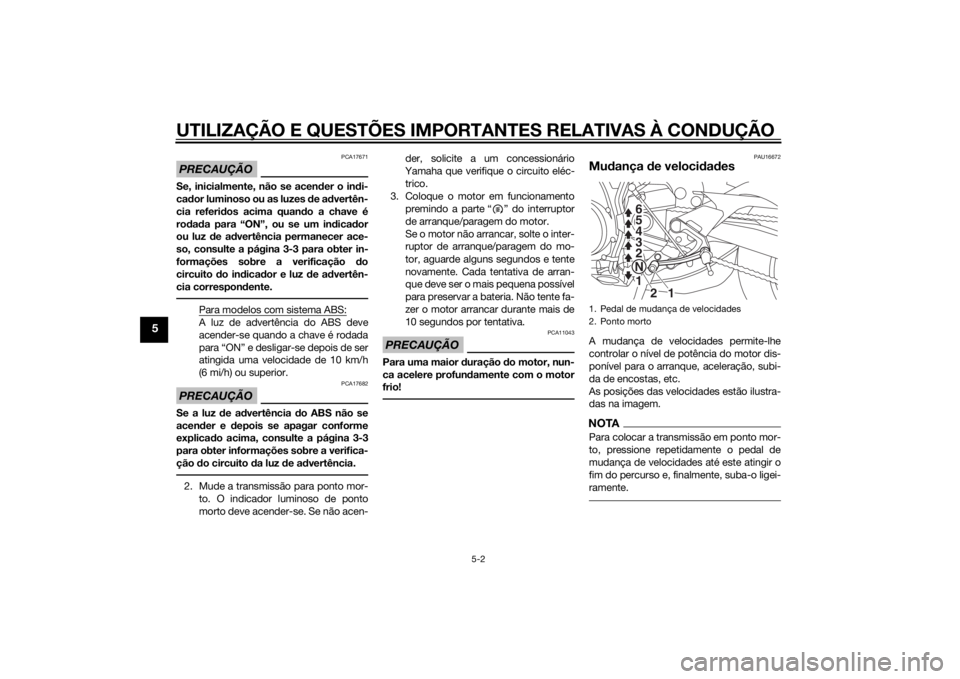 YAMAHA MT-09 2014 Manual de utilização (in Portuguese) UTILIZAÇÃO E QUESTÕES IMPORTANTES RELATIVAS À CONDUÇÃO
5-2
5
PRECAUÇÃO
PCA17671
Se, inicialmente, não se acender o in di-
cad or luminoso ou as luzes de ad vertên-
cia referi dos acima quan YAMAHA MT-09 2014 Manual de utilização (in Portuguese) UTILIZAÇÃO E QUESTÕES IMPORTANTES RELATIVAS À CONDUÇÃO
5-2
5
PRECAUÇÃO
PCA17671
Se, inicialmente, não se acender o in di-
cad or luminoso ou as luzes de ad vertên-
cia referi dos acima quan