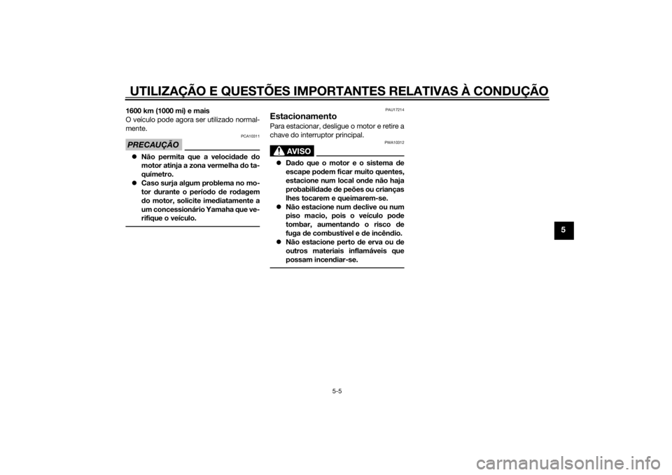 YAMAHA MT-09 2014  Manual de utilização (in Portuguese) UTILIZAÇÃO E QUESTÕES IMPORTANTES RELATIVAS À CONDUÇÃO
5-5
5
1600 km (1000 mi) e mais
O veículo pode agora ser utilizado normal-
mente.PRECAUÇÃO
PCA10311
Não permita que a veloci dad e  d