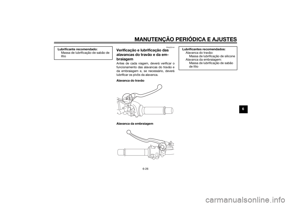 YAMAHA MT-09 2014  Manual de utilização (in Portuguese) MANUTENÇÃO PERIÓDICA E AJUSTES
6-26
6
PAU23144
Verificação e lubrificação das 
alavancas  do travão e d a em-
braiagemAntes de cada viagem, deverá verificar o
funcionamento das alavancas do t