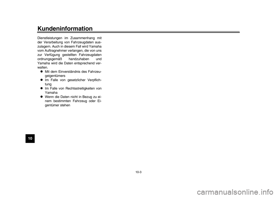 YAMAHA MT-10 2019  Betriebsanleitungen (in German) Kundeninformation
10-3
1
2
3
4
5
6
7
8
910
11
12
Dienstleistungen im Zusammenhang mit
der Verarbeitung von Fahrzeugdaten aus-
zulagern. Auch in diesem Fall wird Yamaha
vom Auftragnehmer verlangen, die