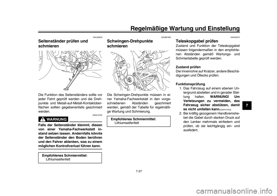 YAMAHA MT-10 2019  Betriebsanleitungen (in German) Regelmäßige Wartung und Einstellung
7-27
1
2
3
4
5
678
9
10
11
12
GAU23203
Seitenständer prüfen und 
schmierenDie Funktion des Seitenständers sollte vor
jeder Fahrt geprüft werden und die Dreh-
