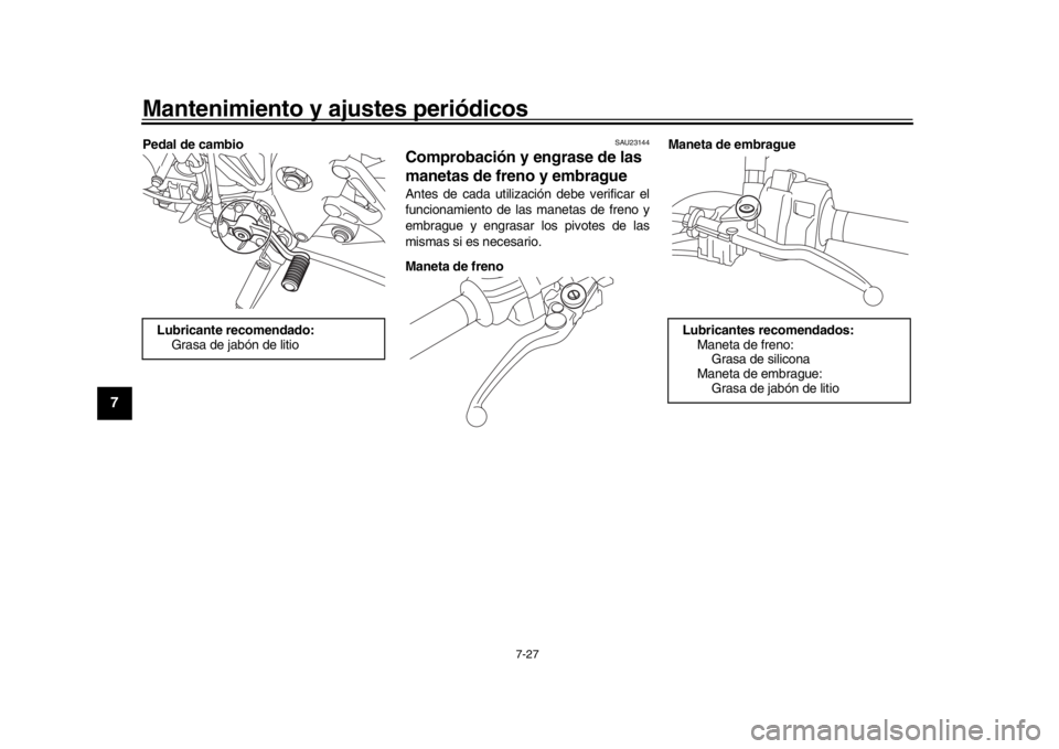 YAMAHA MT-10 2019  Manuale de Empleo (in Spanish) Mantenimiento y ajustes periódicos
7-27
1
2
3
4
5
67
8
9
10
11
12
Pedal de cambio
SAU23144
Comprobación y engrase de las 
manetas de freno y embragueAntes de cada utilización debe verificar el
func