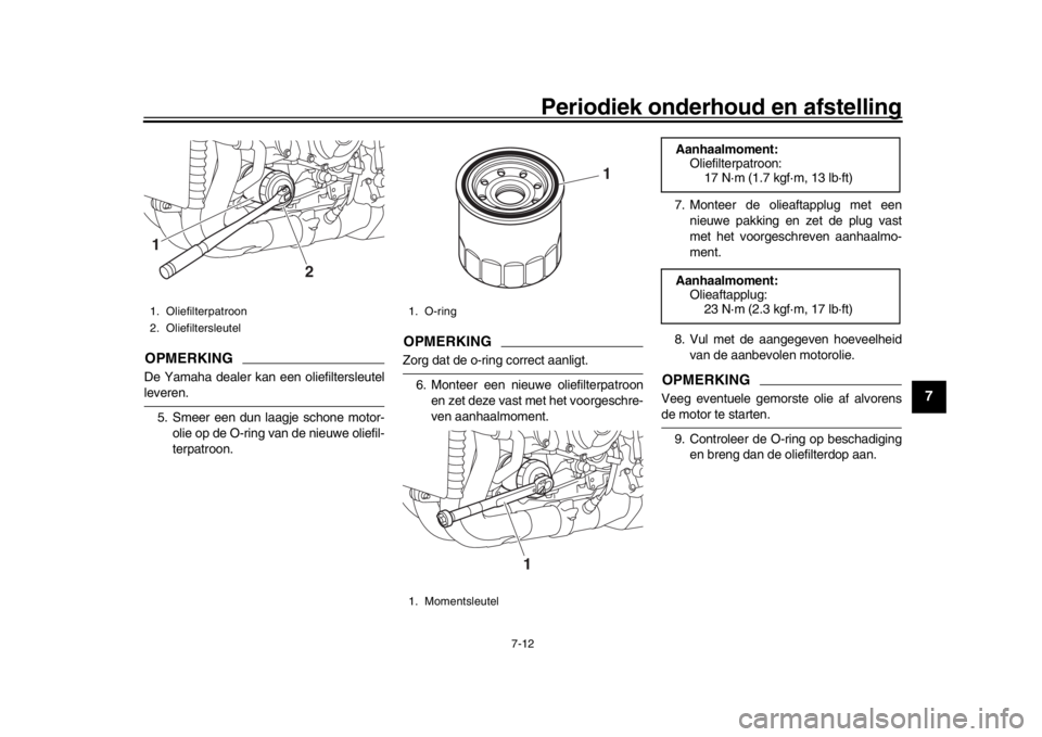 YAMAHA MT-10 2019  Instructieboekje (in Dutch) Periodiek onderhoud en afstelling
7-12
1
2
3
4
5
678
9
10
11
12
OPMERKINGDe Yamaha dealer kan een oliefiltersleutelleveren. 5. Smeer een dun laagje schone motor- olie op de O-ring van de nieuwe oliefi