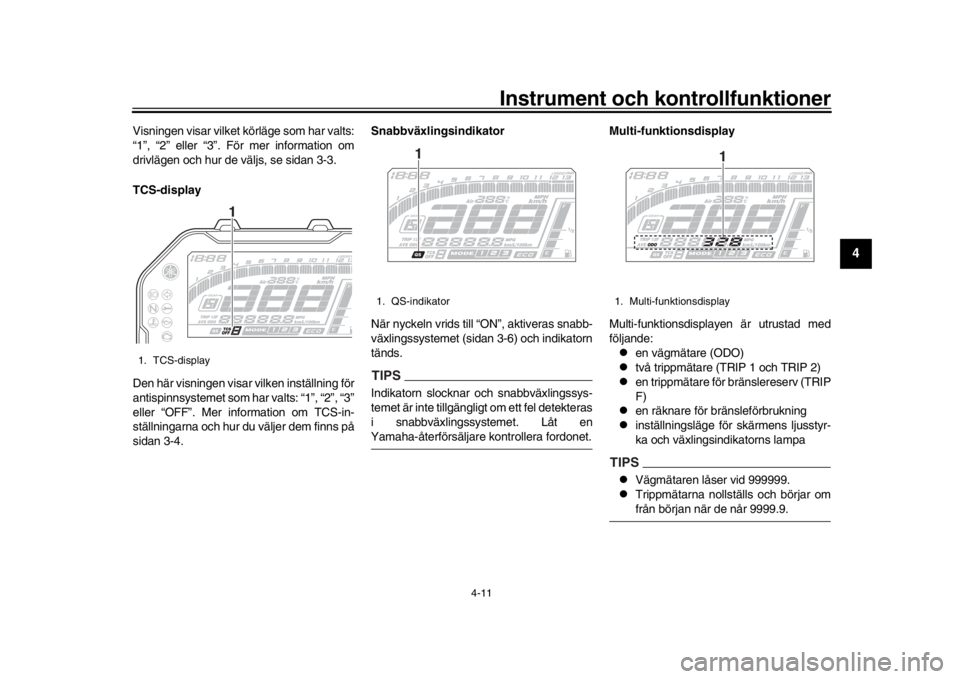 YAMAHA MT-10 2019  Bruksanvisningar (in Swedish) Instrument och kontrollfunktioner
4-11
1
2
345
6
7
8
9
10
11
12
Visningen visar vilket körläge som har valts:
“1”, “2” eller “3”. För mer information om
drivlägen och hur de väljs, se
