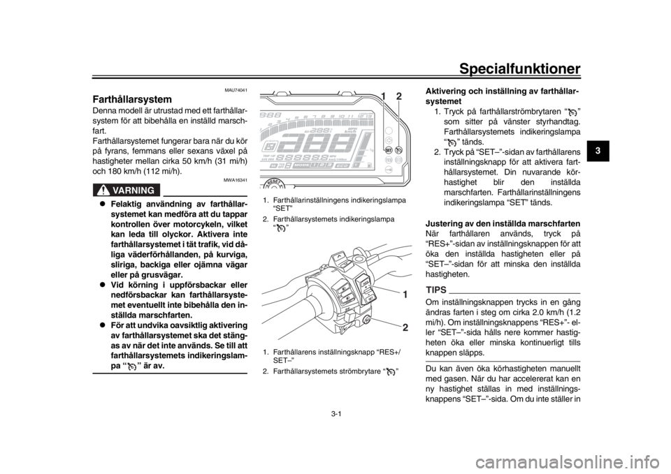 YAMAHA MT-10 2018  Bruksanvisningar (in Swedish) 3-1
1
234
5
6
7
8
9
10
11
12
S pecialfunktioner
MAU74041
FarthållarsystemDenna modell är utrustad med ett farthållar-
system för att bibehålla en inställd marsch-
fart.
Farthållarsystemet funge