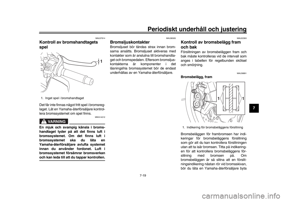 YAMAHA MT-10 2018  Bruksanvisningar (in Swedish) Periodiskt underhåll och justering
7-19
1
2
3
4
5
678
9
10
11
12
MAU37914
Kontroll av bromshandtagets 
spelDet får inte finnas något fritt spel i bromsreg-
laget. Låt en Yamaha-återförsäljare k