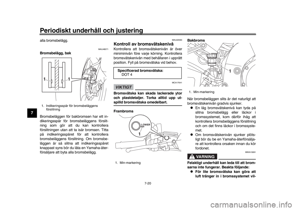 YAMAHA MT-10 2018  Bruksanvisningar (in Swedish) Periodiskt underhåll och justering
7-20
1
2
3
4
5
67
8
9
10
11
12
alla bromsbelägg.
MAU48071
Bromsbelägg, bak
Bromsbeläggen för bakbromsen har ett in-
dikeringsspår för bromsbeläggens förslit