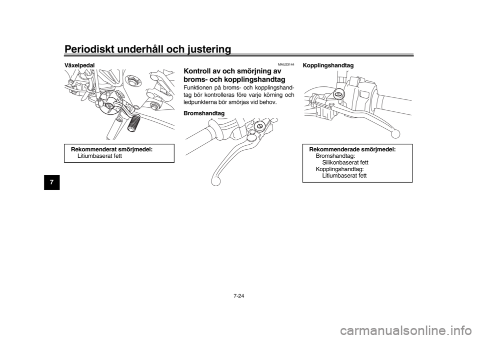 YAMAHA MT-10 2018  Bruksanvisningar (in Swedish) Periodiskt underhåll och justering
7-24
1
2
3
4
5
67
8
9
10
11
12
Växelpedal
MAU23144
Kontroll av och smörjning av 
broms- och kopplingshandtagFunktionen på broms- och kopplingshand-
tag bör kont