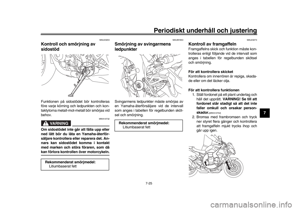 YAMAHA MT-10 2018  Bruksanvisningar (in Swedish) Periodiskt underhåll och justering
7-25
1
2
3
4
5
678
9
10
11
12
MAU23203
Kontroll och smörjning av 
sidostödFunktionen på sidostödet bör kontrolleras
före varje körning och ledpunkten och kon