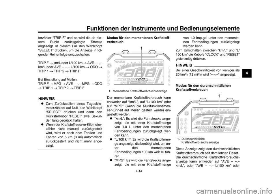 YAMAHA MT-10 2017  Betriebsanleitungen (in German) Funktionen der Instrumente und Bedienungselemente
4-14
1
2
345
6
7
8
9
10
11
12
terzähler “TRIP F” und es wird die ab die-
sem Punkt zurückgelegte Strecke
angezeigt. In diesem Fall den Wahlknopf