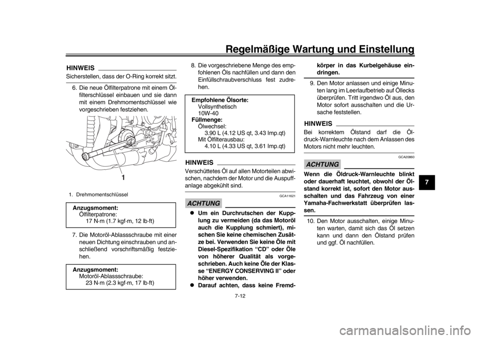 YAMAHA MT-10 2017  Betriebsanleitungen (in German) Regelmäßige Wartung und Einstellung
7-12
1
2
3
4
5
678
9
10
11
12
HINWEISSicherstellen, dass der  O-Ring korrekt sitzt.
6. Die neue Ölfilterpatrone mit einem Öl- filterschlüssel einbauen und sie 