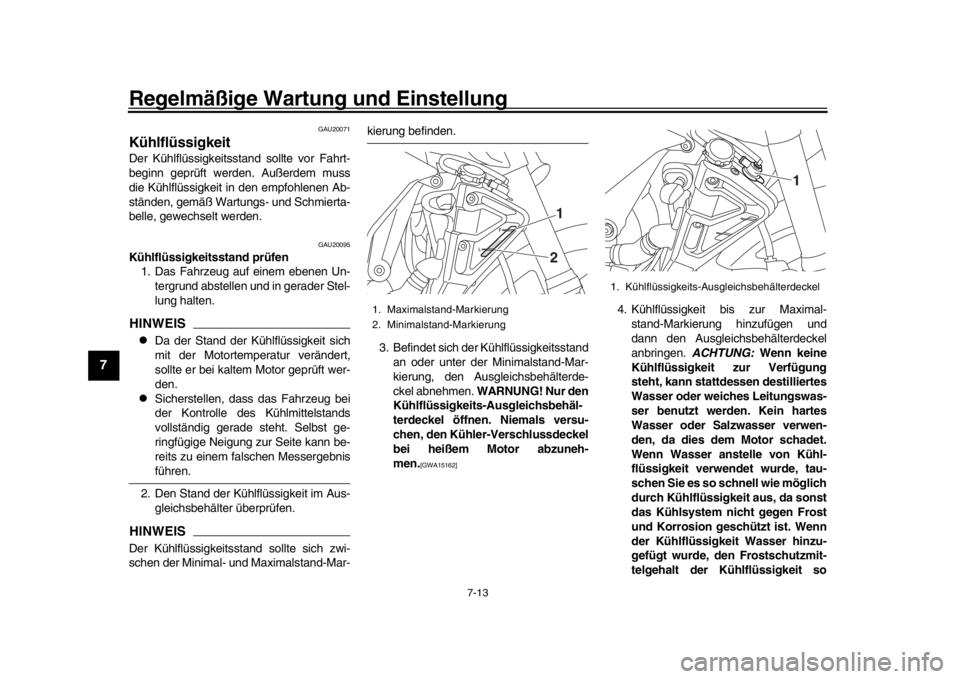 YAMAHA MT-10 2017  Betriebsanleitungen (in German) Regelmäßige Wartung und Einstellung
7-13
1
2
3
4
5
67
8
9
10
11
12
GAU20071
KühlflüssigkeitDer Kühlflüssigkeitsstand sollte vor Fahrt-
beginn geprüft werden. Außerdem muss
die Kühlflüssigkei