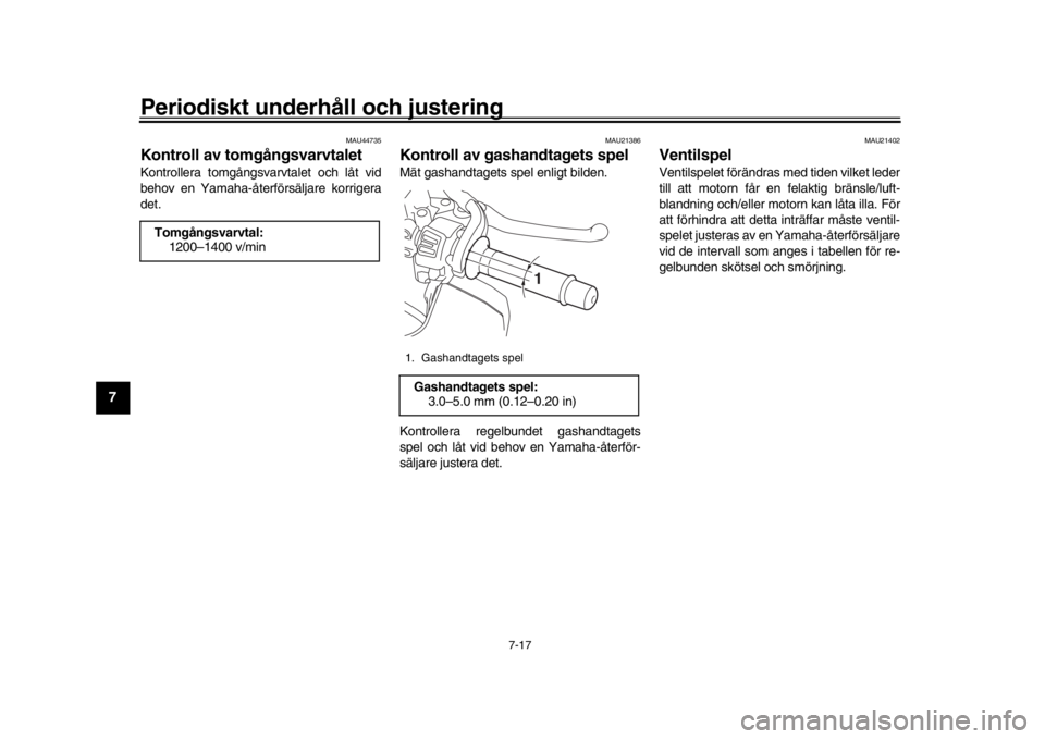 YAMAHA MT-10 2017  Bruksanvisningar (in Swedish) Periodiskt underhåll och justering
7-17
1
2
3
4
5
67
8
9
10
11
12
MAU44735
Kontroll av tomgångsvarvtaletKontrollera tomgångsvarvtalet och låt vid
behov en Yamaha-återför säljare korrigera
det.
