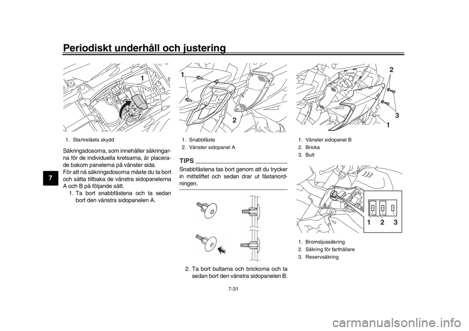 YAMAHA MT-10 2017  Bruksanvisningar (in Swedish) Periodiskt underhåll och justering
7-31
1
2
3
4
5
67
8
9
10
11
12
Säkringsdosorna, som innehåller säkringar-
na för de individuella kretsarna, är placera-
de bakom panelerna på vänster sida.
F