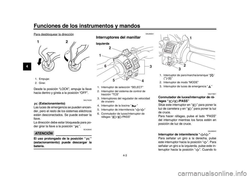 YAMAHA MT-10 2016  Manuale de Empleo (in Spanish) Funciones de los instrumentos y mandos
4-3
1
2
34
5
6
7
8
9
10
11
12
Para desbloquear la direcciónDesde la posición “LOCK”, empuje la llave
hacia dentro y gírela a la posición “OFF”.
SAU74